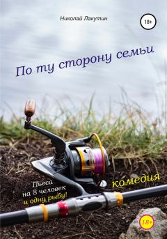 Обложка книги - Пьеса на 8 человек и одну рыбу. Комедия. По ту сторону семьи - Николай Владимирович Лакутин
