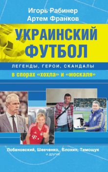 Обложка книги - Украинский футбол: легенды, герои, скандалы в спорах «хохла» и «москаля» - Игорь Яковлевич Рабинер