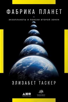 Книга - Фабрика планет. Экзопланеты и поиски второй Земли. Элизабет Таскер - прочитать в Литвек