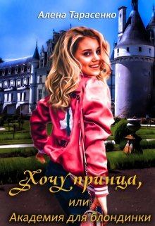 Обложка книги - Хочу принца, или Академия для блондинки 1 - Алена Тарасенко