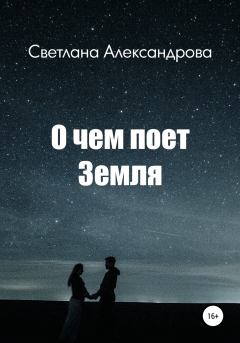 Обложка книги - О чем поет Земля - Светлана Александрова