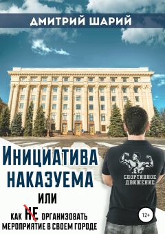 Обложка книги - Инициатива наказуема, или Как не организовать мероприятие в своем городе - Дмитрий Шарий