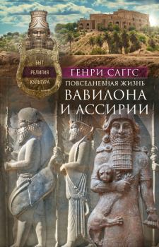 Обложка книги - Повседневная жизнь Вавилона и Ассирии. Быт, религия, культура - Генри Уильям Фредерик Саггс