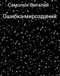 Обложка книги - Ошибка мирозданий (СИ) - Виталий Самолюк