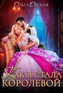 Обложка книги - Как я стала королевой, или Ты об этом пожалеешь, мой король (СИ) - Ольга Обская