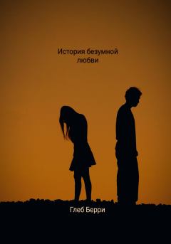 Обложка книги - История безумной любви - Глеб Берри