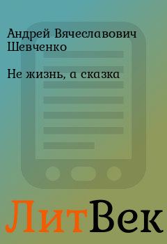Обложка книги - Не жизнь, а сказка - Андрей Вячеславович Шевченко