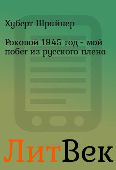 Обложка книги - Роковой 1945 год - мой побег из русского плена - Хуберт Шрайнер