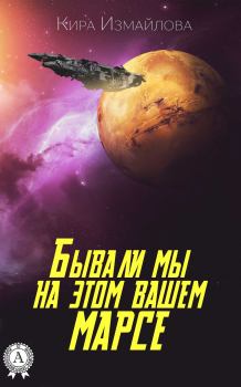 Обложка книги - Бывали мы на этом вашем Марсе - Кира Алиевна Измайлова