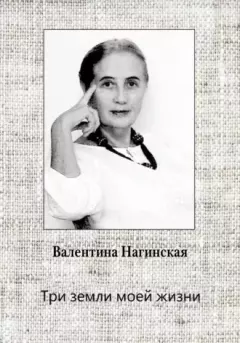 Обложка книги - Три земли моей жизни - Валентина Нагинская