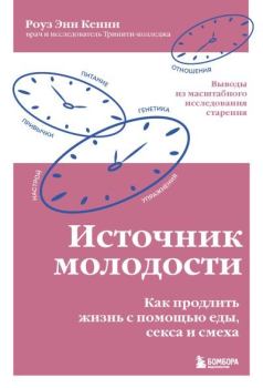 Книга - Источник молодости. Как продлить жизнь с помощью еды, секса и смеха. Выводы из масштабного исследования старения. Роуз Энн Кенни - читать в Литвек