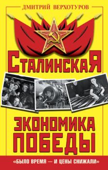 Обложка книги - Сталинская экономика Победы. «Было время – и цены снижали» - Дмитрий Николаевич Верхотуров