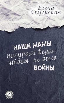 Обложка книги - Наши мамы покупали вещи, чтобы не было войны - Елена Григорьевна Скульская