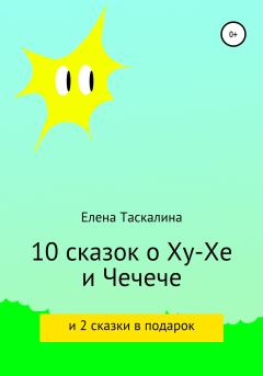 Обложка книги - 10 сказок про Ху-хе и Чечече и 2 сказки в подарок - Елена Таскалина