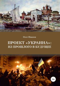 Книга - Проект «Украина»: из прошлого в будущее. Олег Борисович Иванов - читать в ЛитВек