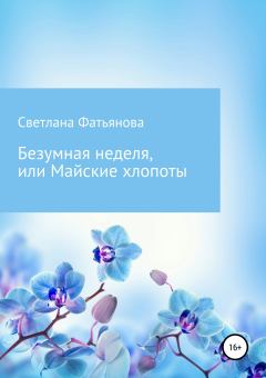Обложка книги - Безумная неделя, или Майские хлопоты - Светлана Фатьянова