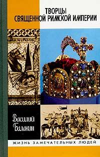 Обложка книги - Творцы Священной Римской империи - Василий Дмитриевич Балакин
