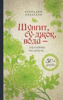 Обложка книги - Шунгит, су-джок, вода – для здоровья тех, кому за… - Геннадий Михайлович Кибардин