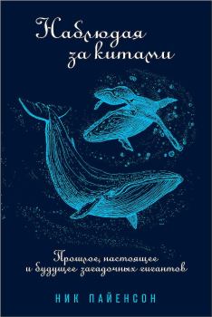Обложка книги - Наблюдая за китами. Прошлое, настоящее и будущее загадочных гигантов - Ник Пайенсон