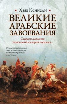 Книга - Великие арабские завоевания. Хью Кеннеди - прочитать в Литвек