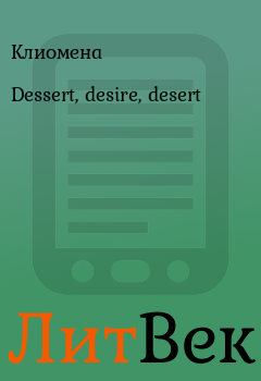 Книга - Dessert, desire, desert.  Клиомена - читать в Литвек