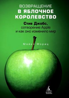 Обложка книги - Возвращение в Яблочное королевство. Стив Джобс, сотворение Apple и как оно изменило мир - Майкл Мориц