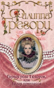Обложка книги - Первая роза Тюдоров, или Белая принцесса - Филиппа Грегори