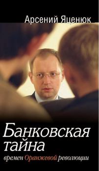 Обложка книги - Банковская тайна времен Оранжевой революции - Арсений Яценюк