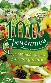 Обложка книги - 100 рецептов салатной диеты для похудения. Вкусно, полезно, душевно, целебно - Ирина Вечерская
