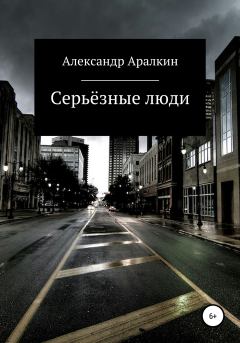 Обложка книги - Серьёзные люди - Александр Аралкин