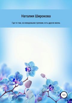 Обложка книги - Где-то там, за неведомыми тропами, есть другая жизнь - Наталия Широкова