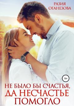 Обложка книги - Не было бы счастья, да несчастье помогло - Разия Оганезова