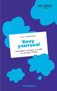 Книга - Хочу учиться! Вызываем интерес к учебе по методу STEAM. Таня Медведева - читать в Литвек
