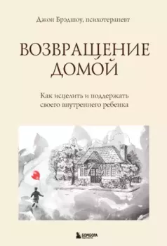 Обложка книги - Возвращение домой. Как исцелить и поддержать своего внутреннего ребенка. Джон Брэдшоу - Литвек Книга - Возвращение домой. Как исцелить и поддержать своего внутреннего ребенка. Джон Брэдшоу - прочитать в Литвек