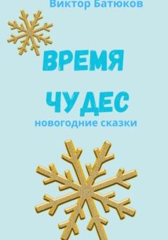 Книга - Время чудес. Новогодние сказки. Виктор Батюков - прочитать в Литвек