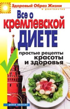 Обложка книги - Все о кремлевской диете. Простые рецепты красоты и здоровья - Ирина Викторовна Новикова