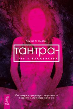 Книга - Тантра – путь к блаженству. Как раскрыть природную сексуальность и обрести внутреннюю гармонию. Аниша Л Диллон - прочитать в ЛитВек