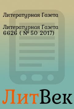 Обложка книги - Литературная Газета  6626 ( № 50 2017) - Литературная Газета