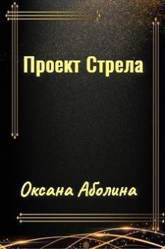 Обложка книги - Проект Стрела (СИ) - Оксана Валентиновна Аболина