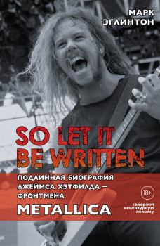 Книга - So let it be written: подлинная биография вокалиста Metallica Джеймса Хэтфилда. Марк Эглинтон - читать в Литвек