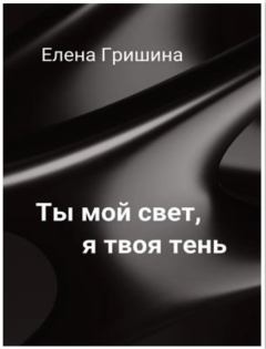 Обложка книги - Ты мой свет, я твоя тень (СИ) - Елена Гришина