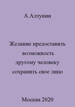 Обложка книги - Желание предоставить возможность другому человеку сохранить свое лицо - Александр Иванович Алтунин
