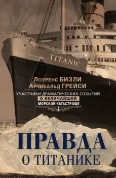 Книга - Правда о «Титанике». Участники драматических событий о величайшей морской катастрофе. Арчибальд Грейси - читать в Литвек