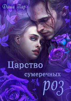 Обложка книги - Царство сумеречных роз (СИ) - Даша Игоревна Пар