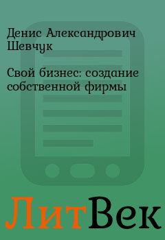 Книга - Свой бизнес: создание собственной фирмы. Денис Александрович Шевчук - читать в Литвек