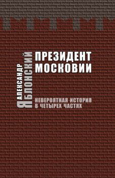 Книга - Президент Московии: Невероятная история в четырех частях. Александр Павлович Яблонский - читать в Литвек