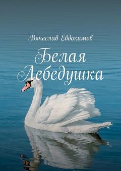 Книга - Белая Лебедушка. Вячеслав Евдокимов - читать в ЛитВек
