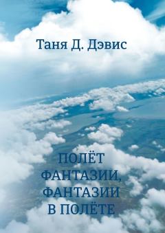 Обложка книги - Полёт фантазии, фантазии в полёте - Таня Д Дэвис