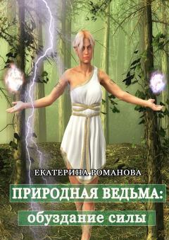Книга - Природная ведьма: обуздание силы. Екатерина Романова - прочитать в Литвек