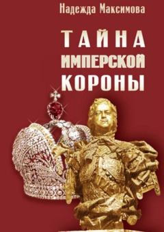 Книга - Тайна имперской короны. Надежда Семеновна Максимова - читать в Литвек